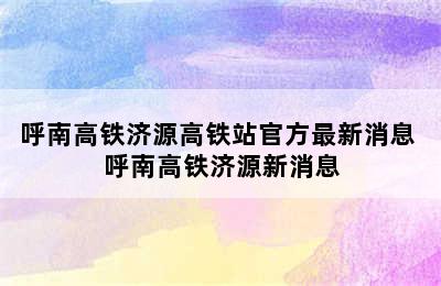 呼南高铁济源高铁站官方最新消息 呼南高铁济源新消息